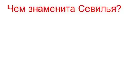 Чем знаменита Севилья?